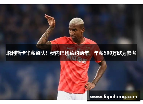 塔利斯卡半薪留队！费内巴切续约两年，年薪500万欧为参考